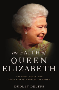 Dudley Delffs — The Faith of Queen Elizabeth: The Poise, Grace, and Quiet Strength Behind the Crown