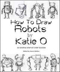 Katie O — How to Draw Robots by Katie O