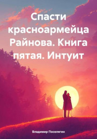 Владимир Поселягин — Спасти красноармейца Райнова. Книга пятая. Интуит