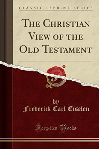 Frederick Carl Eiselen — The Christian View of the Old Testament (Classic Reprint)