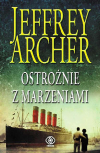 Jeffrey Archer — Ostrożnie z marzeniami - Kroniki Cliftonów 04