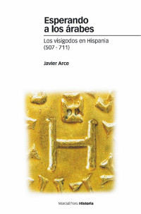 Arce, Javier — Esperando a los árabes: los visigodos en Hispania (507-711)