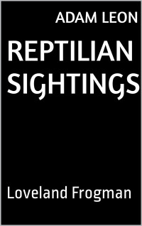 Adam Leon — Reptilian Sightings: Loveland Frogman