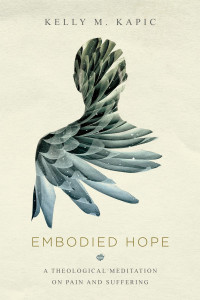 Kelly M. Kapic — Embodied Hope: A Theological Meditation on Pain and Suffering