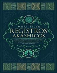 Mari Silva — REGISTROS AKÁSHICOS: LIBERANDO EL SECRETO CONOCIMIENTO UNIVERSAL Y LA NATURALEZA DEL AKASHA, CON LA ORACIÓN, LA MEDITACIÓN GUIADA Y LA LECTURA DEL TAROT AKÁSHICO