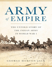 George Morton-Jack — Army of Empire: The Untold Story of the Indian Army in World War I