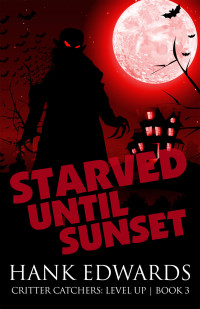 Hank Edwards — Starved Until Sunset (Critter Catchers: Level Up Book 3)