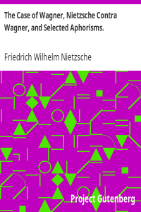 Friedrich Wilhelm Nietzsche — The Case of Wagner, Nietzsche Contra Wagner, and Selected Aphorisms.