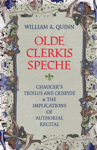 William A. Quinn — Olde Clerkis Speche: Chaucer's Troilus and Criseyde and the Implications of Authorial Recital