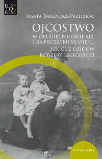 Agata Barzycka-Padzior; — Ojcostwo w drugiej poowie XIX i na pocztku XX w. Szkice z dziejw rodziny galicyjskiej