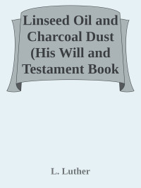 L. Luther — Linseed Oil and Charcoal Dust (His Will and Testament Book 2)