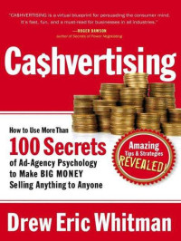 Drew Eric Whitman — Cashvertising: How to Use More Than 100 Secrets of Ad-Agency Psychology to Make Big Money Selling Anything to Anyone