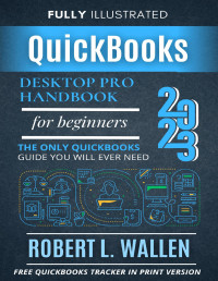 Wallen, Robert L. — QuickBooks Desktop Pro 2023 Handbook For Beginners: The Only QuickBooks Guide You Will Ever Need