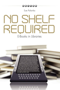 Sue Polanka — No Shelf Required: E-Books in Libraries