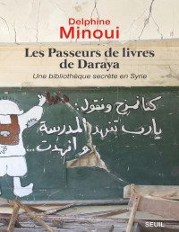 Delphine Minoui [Minoui, Delphine] — Les Passeurs de livres de Daraya. Une bibliothèque clandestine en Syrie
