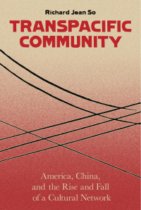 Richard Jean So — Transpacific Community: America, China, and the Rise and Fall of a Cultural Network