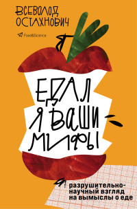 Всеволод Олегович Остахнович — Едал я ваши мифы. Разрушительно-научный взгляд на вымыслы о еде