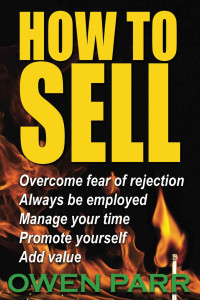 Owen Parr [Parr, Owen] — HOW To Sell, Overcome Fear of Rejection,: Manage Your Time, Set Goals, And Never be Unemployed