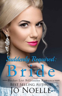 Jo Noelle [Noelle, Jo] — Suddenly Required: Bride (Clean Contemporary Bride Novel) (Bucket List Billionaire #2)
