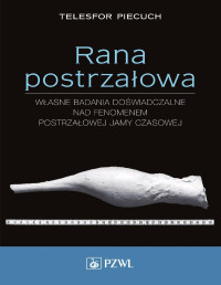 Telesfor Piecuch — Rana postrzałowa. Własne badania doświadczalne nad fenomenem postrzałowej jamy czasowej