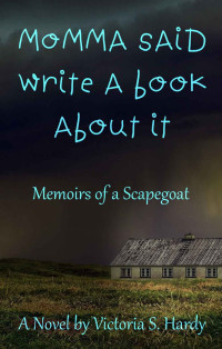 Victoria S. Hardy — Momma Said Write a Book About It: Memoirs of a Scapegoat