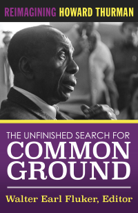 Fluker, Walter Earl; — The Unfinished Search for Common Ground: Reimagining Howard Thurman