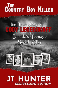 J. T. Hunter — The Country Boy Killer: The True Story of Cody Legebokoff, Canada's Teenage Serial Killer