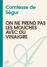 Comtesse de Ségur — On ne prend pas les mouches avec du vinaigre