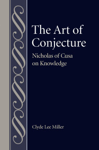 Clyde Lee Miller — The Art of Conjecture: Nicholas of Cusa on Knowledge