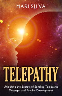 Silva, Mari — Telepathy: Unlocking the Secrets of Sending Telepathic Messages and Psychic Development