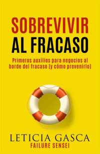 Leticia Gasca — Sobrevivir al fracaso: Primeros auxilios para negocios al borde del fracaso (y cómo prevenirlo). La guía para empezar de nuevo y emprender un proyecto ... y rentables nº 1) (Spanish Edition)