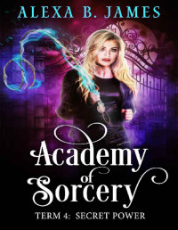 Alexa B. James — Academy of Sorcery: Term 4: Secret Power