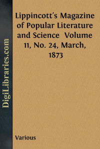 Various — Lippincott's Magazine of Popular Literature and Science / Volume 11, No. 24, March, 1873