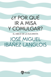 Jos Miguel Ibez Langlois; — Y por qu ir a Misa y comulgar?