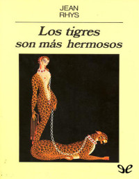 Jean Rhys — LOS TIGRES SON MÁS HERMOSOS