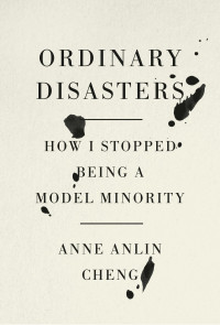 Anne Anlin Cheng — Ordinary Disasters: How I Stopped Being a Model Minority