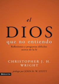 Christopher J. H. Wright — El Dios que no entiendo: Reflexiones y preguntas difíciles acera de la fe (Spanish Edition)