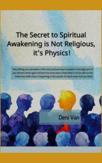 Van, Deni — The Secret to Spiritual Awakening it Not Religious, it's Physics!