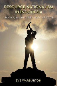 Eve Warburton — Resource Nationalism in Indonesia: Booms, Big Business, and the State