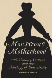 Marilyn Francus — Monstrous Motherhood: Eighteenth-Century Culture and the Ideology of Domesticity