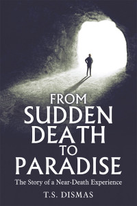 T.S. Dismas — From Sudden Death to Paradise: The Story of a Near-Death Experience 