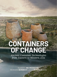 Edited by Olivier P. Nieuwenhuyse†, Reinhard Bernbeck & Koen Berghuijs — Containers of Change. Ancient Container Technologies from Eastern to Western Asia