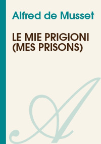 Alfred de Musset [Musset, Alfred de] — Le mie prigioni (mes prisons)