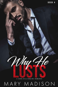 Mary Madison — Why He LUSTS: A Dark Billionaire Romance Series (Why He Sins Book 4)