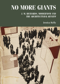 Jessica Kelly; — No More Giants: J.M. Richards, modernism and The Architectural Review