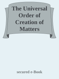 secured e-Book — The Universal Order of Creation of Matters