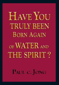 Paul C. Jong — Have you truly been Born Again of water and the Spirit?