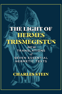 Stein Charles — The Light of Hermes Trismegistus: New Translations of Seven Essential Hermetic Texts