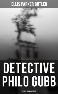 Ellis Parker Butler — Detective Philo Gubb: Collected Mysteries