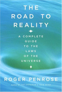 Roger Penrose — The Road to Reality : A Complete Guide to the Laws of the Universe